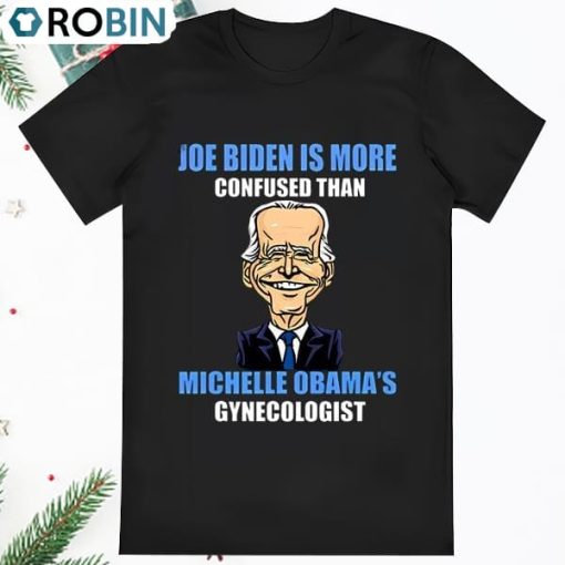 Anti Joe Biden Is More Confused Than Obamas Gynecologist T Shirt