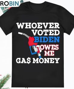 Awesome Whoever Voted Biden Owes Me Gas Money Shirt