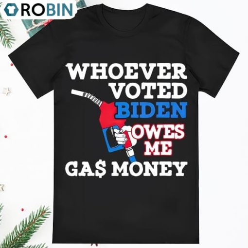 Awesome Whoever Voted Biden Owes Me Gas Money Shirt