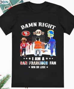 Damn Right I Am An San Francisco Fan Win Or Lose T Shirt