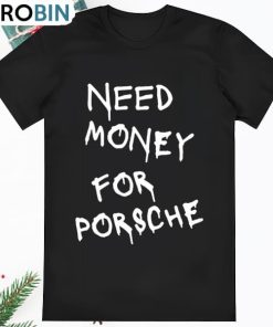 Funny Need Money For Porsche T Shirt Funny Need Money For Porsche T Shirt