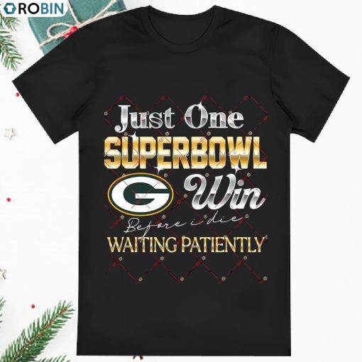 Green Bay Packers Just One Super Bowl Win Before I Die Waiting T Shirt
