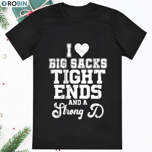I Love Big Sacks Tight Ends And A Strong D Shirt For Game Day T Shirt