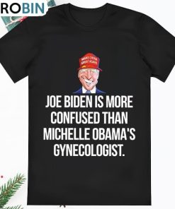 Joe Biden Is More Confused Than Michelle Obamas Gynecologist 2023 T Shirt