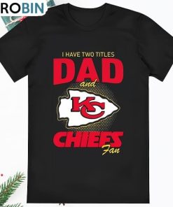 Kansas City Chiefs I Have Two Titles Dad And Chiefs Fan 2023 Shirt