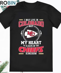 Kansas City Chiefs I May Live In Colorado But My Heart Is Always T Shirt
