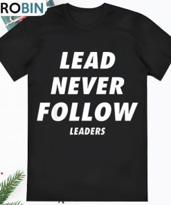 Lead Never Follow Lead Never Follow Leaders Shirt