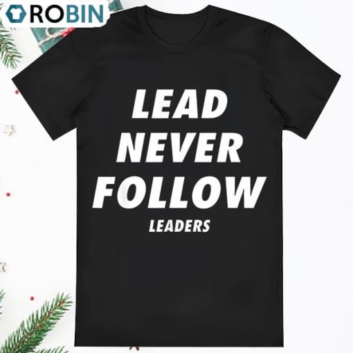 Lead Never Follow Lead Never Follow Leaders Shirt
