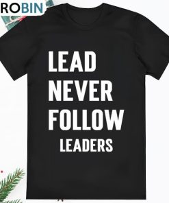 Lead Never Follow Leaders Shirt