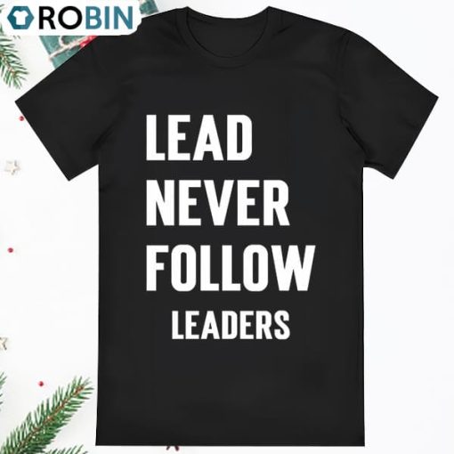 Lead Never Follow Leaders Shirt