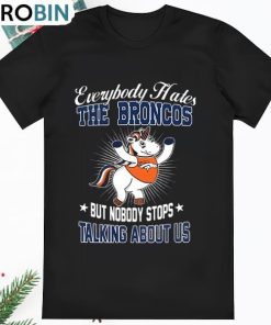 Unicon Everybody Hates The Denver Broncos But Nobody Stops Talking T Shirt