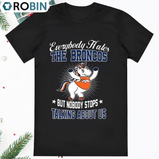 Unicon Everybody Hates The Denver Broncos But Nobody Stops Talking T Shirt