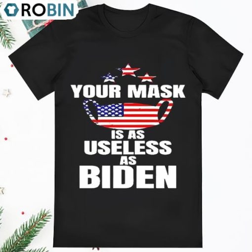 Your Mask Is As Useless As Joe Biden T Shirt