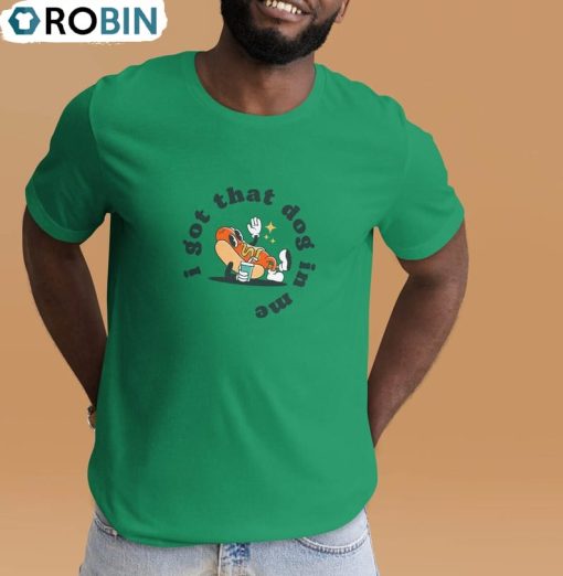 I Got That Dog In Me Shirt, Funny Unisex Hoodie Tee Tops