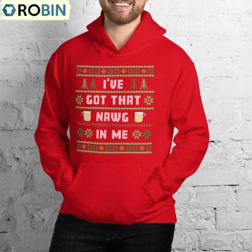 I Ve Got That Nawg In Me Trendy Shirt, Christmas Unisex Hoodie Sweatshirt