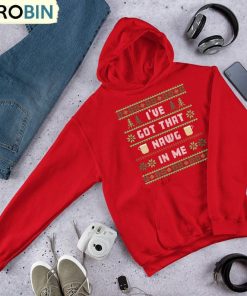 i-ve-got-that-nawg-in-me-trendy-shirt-christmas-unisex-hoodie-sweatshirt
