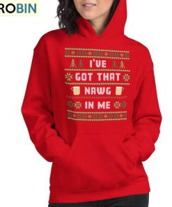 I Ve Got That Nawg In Me Trendy Shirt, Christmas Unisex Hoodie Sweatshirt