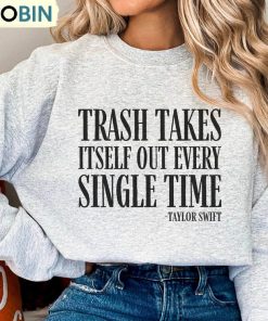 The Trash Takes Itself Out Every Single Time Shirt, Funny Taylor Swift Long Sleeve Hoodie