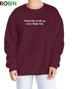 The Trash Takes Itself Out Every Single Time Shirt, Nublend Trendy Long Sleeve Hoodie