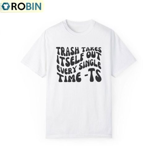 The Trash Takes Itself Out Every Single Time Shirt, Viral Quotes Tee Tops Hoodie