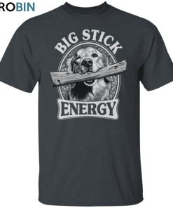Big Stick Energy Unisex Shirt, Hoodie, Sweatshirt Crewneck