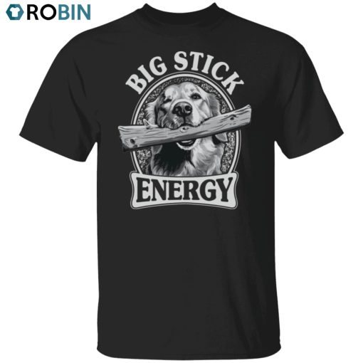 Big Stick Energy Unisex Shirt, Hoodie, Sweatshirt Crewneck