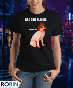 bro-quit-playing-my-silly-ass-dog-shirt-2