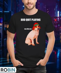 bro-quit-playing-my-silly-ass-dog-shirt