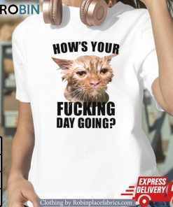 Cat Hows Your Fucking Day Going Shirt