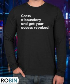 Cross A Boundary And Get Your Access Revoked Shirt