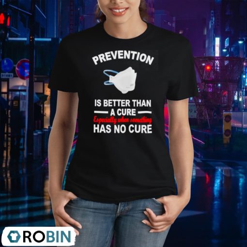 Face Mask Prevention Is Better Than A Cure Especially When Something Has No Cure Shirt