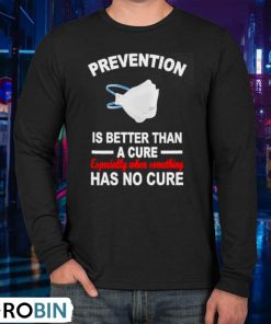 Face Mask Prevention Is Better Than A Cure Especially When Something Has No Cure Shirt