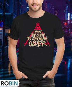 fob-i-found-the-cure-to-growing-older-shirt