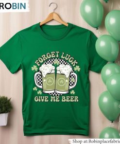 Forget Luck Give Me Beer Shirt, Drinking Crewneck Unisex T-Shirt, Hoodie, Sweatshirt Forget Luck Give Me Beer Shirt, Drinking Crewneck Unisex T-Shirt, Hoodie, Sweatshirt