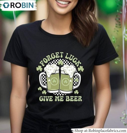 Forget Luck Give Me Beer Shirt, Drinking Crewneck Unisex T-Shirt, Hoodie, Sweatshirt