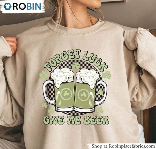 Forget Luck Give Me Beer Shirt, Saint Patrick’s Day Long Sleeve Sweater