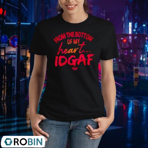 From The Bottom Of My Heart Idgaf Shirt