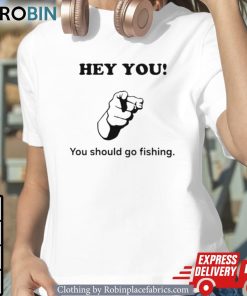 Hey You You Should Go Fishing Shirt Hey You You Should Go Fishing Shirt