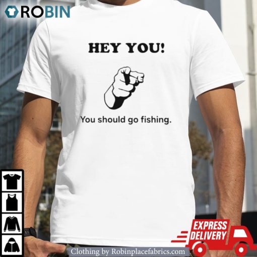 Hey You You Should Go Fishing Shirt
