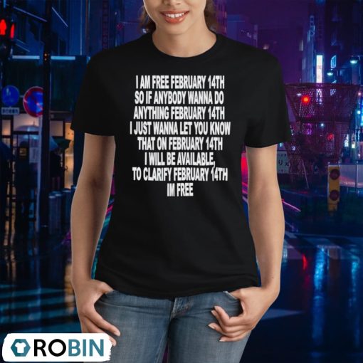 I Am Free February 14th So If Anybody Wanna Do Anything February 14th I Just Wanna Let You Know Shirt