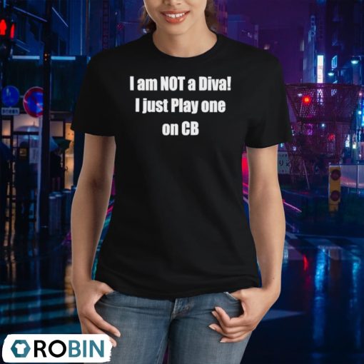 I Am Not A Diva I Just Play One On Cb Shirt