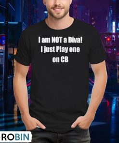 i-am-not-a-diva-i-just-play-one-on-cb-shirt