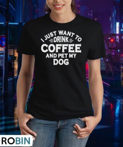 i-just-want-to-drink-coffee-and-pet-my-dog-shirt-2