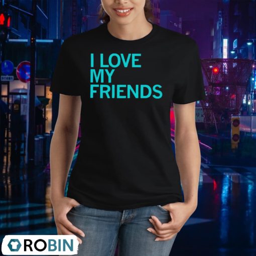 I Love My Friends Shirt