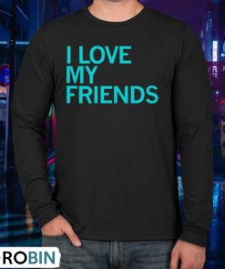 I Love My Friends Shirt