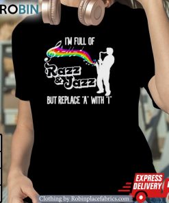 I’m Full Of Razz And Jazz But Replace A With I Shirt