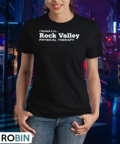 i-rocked-it-at-rock-valley-physical-therapy-shirt-2