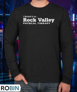 I Rocked It At Rock Valley Physical Therapy Shirt I Rocked It At Rock Valley Physical Therapy Shirt