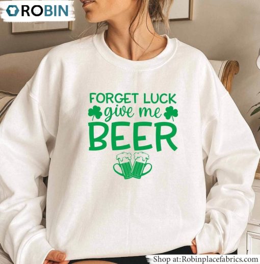 Ireland Day Unisex T-Shirt, Hoodie, Sweatshirt , Forget Luck Give Me Beer Unisex Shirt