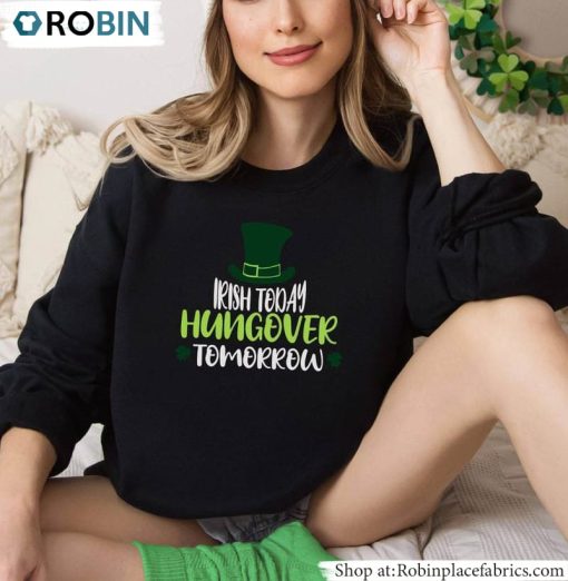 Irish Today Hungover Tomorrow Shirt, Patricks Day T Shirt Hoodie